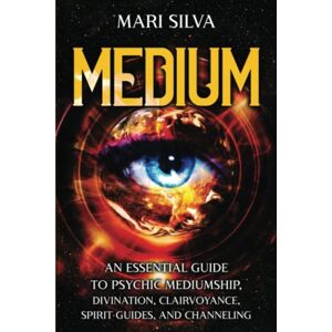 Silva Medium: An Essential Guide to Psychic Mediumship, Divination, Clairvoyance, Spirit Guides, and Channeling Silva Medium: An Essential Guide to Psychic Mediumship, Divination, Clairvoyance, Spirit Guides, and Channeling