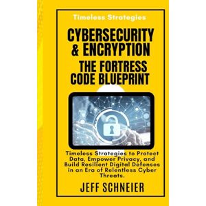 Schneier, Jeff Cybersecurity and Encryption Fortress Code Blueprint: Timeless Strategies to Protect Data, Empower Privacy, and Build Resilient Digital Defenses in an Era of Relentless Cyber Threats Schneier, Jeff Cybersecurity and Encryption Fortress Code Blueprint: Timeless Strategies to Protect Data, Empower Privacy, and Build Resilient Digital Defenses in an Era of Relentless Cyber Threats