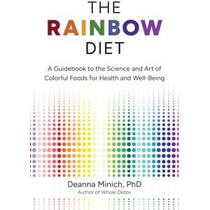 Minich PhD, Deanna M. The Rainbow Diet: A Guidebook to the Science and Art of Colorful Foods for Health and Well-Being Minich PhD, Deanna M. The Rainbow Diet: A Guidebook to the Science and Art of Colorful Foods for Health and Well-Being