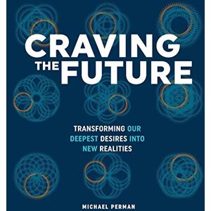 Perman, Michael Robert Craving the Future: Transforming our Deepest Desires into New Realities: Transforming Deep Desires: 1 Perman, Michael Robert Craving the Future: Transforming our Deepest Desires into New Realities: Transforming Deep Desires: 1