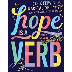 Ehlers, Emily Hope Is a Verb: Six Steps to Radical Optimism When the World Seems Broken Ehlers, Emily Hope Is a Verb: Six Steps to Radical Optimism When the World Seems Broken