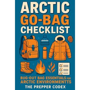 Ellis, Jordan Arctic Go-Bag Checklist: Bug-Out Bag Essentials for Arctic Environments Ellis, Jordan Arctic Go-Bag Checklist: Bug-Out Bag Essentials for Arctic Environments