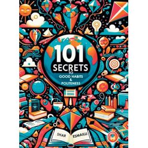 Esmailli, Shar 101 Secrets to Good Habits and Politeness: Timeless and Empowering Lessons for Building Character and Success for the Younger Generation. Esmailli, Shar 101 Secrets to Good Habits and Politeness: Timeless and Empowering Lessons for Building Character and Success for the Younger Generation.