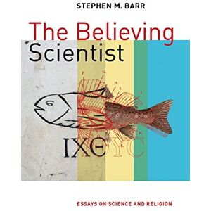 Barr, Stephen M. Believing Scientist: Essays on Science and Religion Barr, Stephen M. Believing Scientist: Essays on Science and Religion