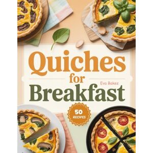 Bakes, Eva Quiches For Breakfast: Savory, Wholesome, and Easy-to-Make Quiche Recipes to Start Your Morning Right: 3 (Good Morning, Great Breakfasts: Recipes for a Strong Start) Bakes, Eva Quiches For Breakfast: Savory, Wholesome, and Easy-to-Make Quiche Recipes to Start Your Morning Right: 3 (Good Morning, Great Breakfasts: Recipes for a Strong Start)