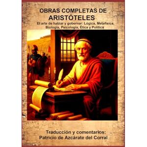 Aristóteles OBRAS COMPLETAS DE : El arte de hablar y gobernar: Lógica, Metafísica, Biología, Psicología, Ética y Política Aristóteles OBRAS COMPLETAS DE : El arte de hablar y gobernar: Lógica, Metafísica, Biología, Psicología, Ética y Política