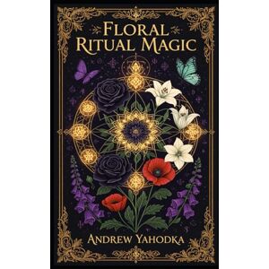 Yahodka, Andrew Floral Ritual Magic (Witch's Practice) Yahodka, Andrew Floral Ritual Magic (Witch's Practice)