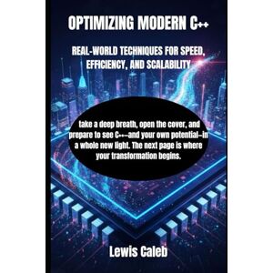 Caleb, Lewis OPTIMIZING MODERN C++: REAL-WORLD TECHNIQUES FOR SPEED, EFFICIENCY, AND SCALABILITY Caleb, Lewis OPTIMIZING MODERN C++: REAL-WORLD TECHNIQUES FOR SPEED, EFFICIENCY, AND SCALABILITY