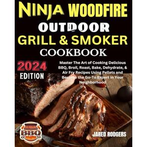 Rodgers, Jared Ninja Woodfire Outdoor Grill & Smoker Cookbook 2024: Master The Art of Cooking Delicious BBQ, Broil, Roast, Bake, Dehydrate, & Air Fry Recipes Using ... Become the Go-To Expert in Your Neighborhood Rodgers, Jared Ninja Woodfire Outdoor Grill & Smoker Cookbook 2024: Master The Art of Cooking Delicious BBQ, Broil, Roast, Bake, Dehydrate, & Air Fry Recipes Using ... Become the Go-To Expert in Your Neighborhood