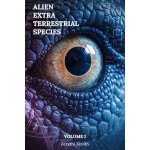 Kiroth, Zerathi Alien Extra Terrestrial Species Volume 1: A Comprehensive Field Guide to 66 Extraterrestrial & Interdimensional Species, Their Agendas, Technologies, ... Protocols (Cosmic Conspiracy Archives) Kiroth, Zerathi Alien Extra Terrestrial Species Volume 1: A Comprehensive Field Guide to 66 Extraterrestrial & Interdimensional Species, Their Agendas, Technologies, ... Protocols (Cosmic Conspiracy Archives)