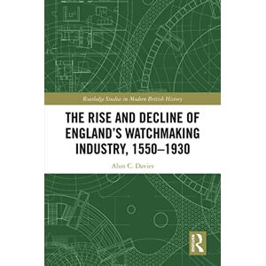Routledge The Rise and Decline of England's Watchmaking Industry, 1550–1930 ( Studies in Modern British History) Routledge The Rise and Decline of England's Watchmaking Industry, 1550–1930 ( Studies in Modern British History)