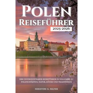 Walter, Christine S. Polen Reiseführer 2025–2026: Ihr unverzichtbarer Reiseführer in Vollfarbe zu Polens Städten, Natur, Küche und Traditionen Walter, Christine S. Polen Reiseführer 2025–2026: Ihr unverzichtbarer Reiseführer in Vollfarbe zu Polens Städten, Natur, Küche und Traditionen