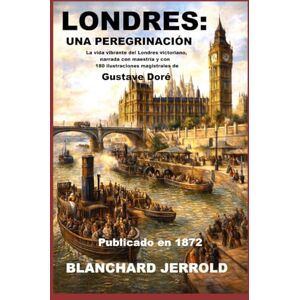 Jerrold, Blanchard Londres: una peregrinación: La vida vibrante del Londres victoriano, narrada con maestría y con 180 ilustraciones magistrales de Gustave Doré Jerrold, Blanchard Londres: una peregrinación: La vida vibrante del Londres victoriano, narrada con maestría y con 180 ilustraciones magistrales de Gustave Doré