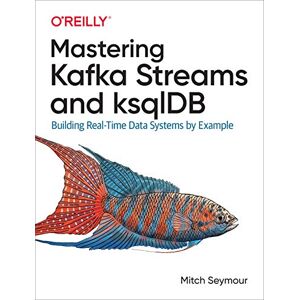 Seymour, Mitch Mastering Kafka Streams and ksqlDB: Building real-time data systems by example Seymour, Mitch Mastering Kafka Streams and ksqlDB: Building real-time data systems by example