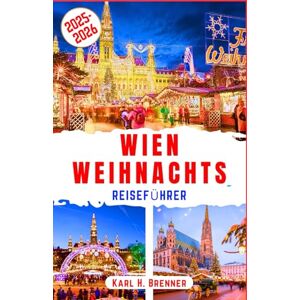 Brenner, Karl H. Wien Weihnachts Reiseführer 2025-2026: Entdecken Sie Wiens beste Weihnachtsmärkte und festliche Winterattraktionen (BEST GERMAN GUIDES) Brenner, Karl H. Wien Weihnachts Reiseführer 2025-2026: Entdecken Sie Wiens beste Weihnachtsmärkte und festliche Winterattraktionen (BEST GERMAN GUIDES)
