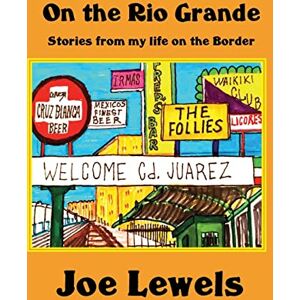 Lewels, Joe On the Rio Grande: Stories From My Life on the Border Lewels, Joe On the Rio Grande: Stories From My Life on the Border