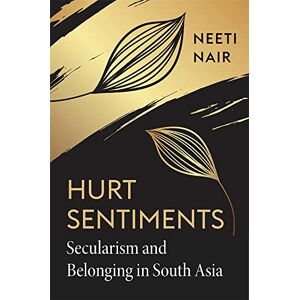 Neeti Nair Hurt Sentiments: Secularism and Belonging in South Asia Neeti Nair Hurt Sentiments: Secularism and Belonging in South Asia