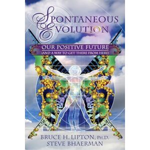 Lipton, Bruce Spontaneous Evolution: Our Positive Future and a Way to Get There from Here Lipton, Bruce Spontaneous Evolution: Our Positive Future and a Way to Get There from Here