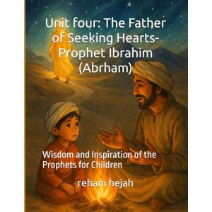 hejah, reham Unit four: The Father of Seeking Hearts- Prophet Ibrahim (Abrham): Wisdom and Inspiration of the Prophets for Children hejah, reham Unit four: The Father of Seeking Hearts- Prophet Ibrahim (Abrham): Wisdom and Inspiration of the Prophets for Children