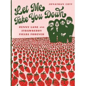 Cott, Jonathan Let Me Take You Down: Penny Lane and Strawberry Fields Forever Cott, Jonathan Let Me Take You Down: Penny Lane and Strawberry Fields Forever
