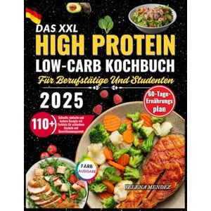 MENDEZ, SELENA Das XXL High Protein Low-Carb Kochbuch Für Berufstätige Und Studenten 2025: 110+ Schnelle, einfache und leckere Rezepte mit Farbfoto für schlankere Muskeln und Gewichtsmanagement MENDEZ, SELENA Das XXL High Protein Low-Carb Kochbuch Für Berufstätige Und Studenten 2025: 110+ Schnelle, einfache und leckere Rezepte mit Farbfoto für schlankere Muskeln und Gewichtsmanagement