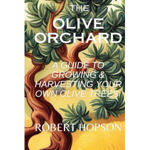 Hopson, Robert The Olive Orchard: A Guide to Growing and Harvesting Your Own Olive Trees (Gardening Design) Hopson, Robert The Olive Orchard: A Guide to Growing and Harvesting Your Own Olive Trees (Gardening Design)