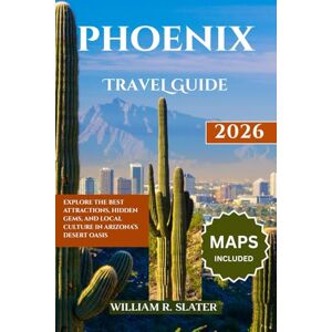 SLATER, WILLIAM R. PHOENIX TRAVEL GUIDE 2026: Explore The Best Attractions, Hidden Gems, And Local Culture in Arizona’s Desert Oasis SLATER, WILLIAM R. PHOENIX TRAVEL GUIDE 2026: Explore The Best Attractions, Hidden Gems, And Local Culture in Arizona’s Desert Oasis
