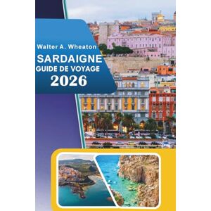 Wheaton, Walter A. SARDAIGNE GUIDE DE VOYAGE 2026: Explorer les plages côtières, les principales attractions, les sentiers de montagne, les ruines anciennes, la vie ... locales dans le paradis méditerranéen italien Wheaton, Walter A. SARDAIGNE GUIDE DE VOYAGE 2026: Explorer les plages côtières, les principales attractions, les sentiers de montagne, les ruines anciennes, la vie ... locales dans le paradis méditerranéen italien