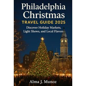 Munoz, Alma J Philadelphia Christmas Travel Guide 2025: Discover Holiday Markets, Light Shows, and Local Flavors Munoz, Alma J Philadelphia Christmas Travel Guide 2025: Discover Holiday Markets, Light Shows, and Local Flavors