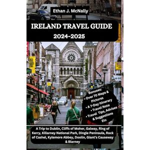 McNally, Ethan J. IRELAND TRAVEL GUIDE 2024-2025: A Trip to Dublin, Cliffs of Moher, Galway, Ring of Kerry, Killarney National Park, Dingle Peninsula, Rock of Cashel, Kylemore Abbey, Doolin, Giant’s Causeway & Blarney McNally, Ethan J. IRELAND TRAVEL GUIDE 2024-2025: A Trip to Dublin, Cliffs of Moher, Galway, Ring of Kerry, Killarney National Park, Dingle Peninsula, Rock of Cashel, Kylemore Abbey, Doolin, Giant’s Causeway & Blarney