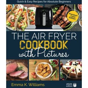 Williams, Emma K. The Air Fryer Cookbook with Pictures: Quick & Easy Recipes for Absolute Beginners Full Color Edition Williams, Emma K. The Air Fryer Cookbook with Pictures: Quick & Easy Recipes for Absolute Beginners Full Color Edition
