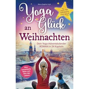 Lück, Mara-Sophie Yoga-Glück an Weihnachten – Dein Yoga-Adventskalender-Roman in 24 Kapiteln – Eine romantische Reise zum Sinn des Lebens für mehr Achtsamkeit, Selbstliebe und innere Ruhe Lück, Mara-Sophie Yoga-Glück an Weihnachten – Dein Yoga-Adventskalender-Roman in 24 Kapiteln – Eine romantische Reise zum Sinn des Lebens für mehr Achtsamkeit, Selbstliebe und innere Ruhe