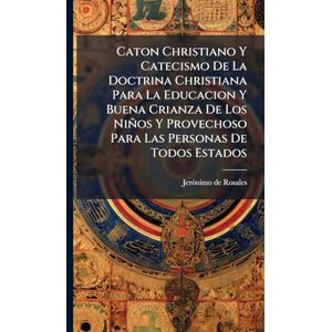 Rosales, Jerã3nimo de Caton Christiano Y Catecismo De La Doctrina Christiana Para La Educacion Y Buena Crianza De Los Niños Y Provechoso Para Las Personas De Todos Estados Rosales, Jerã3nimo de Caton Christiano Y Catecismo De La Doctrina Christiana Para La Educacion Y Buena Crianza De Los Niños Y Provechoso Para Las Personas De Todos Estados