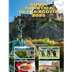 Thompson, Ethan GUIDA TURISTICA DELLA SCOZIA 2025: Una guida completa per esplorare i castelli, le Highlands e i tesori nascosti della Scozia Thompson, Ethan GUIDA TURISTICA DELLA SCOZIA 2025: Una guida completa per esplorare i castelli, le Highlands e i tesori nascosti della Scozia