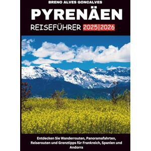 Goncalves, Breno Alves PYRENÄEN REISEFÜHRER 2025/2026: Entdecken Sie Wanderrouten, Panoramafahrten, Reiserouten und Grenztipps für Frankreich, Spanien und Andorra Goncalves, Breno Alves PYRENÄEN REISEFÜHRER 2025/2026: Entdecken Sie Wanderrouten, Panoramafahrten, Reiserouten und Grenztipps für Frankreich, Spanien und Andorra