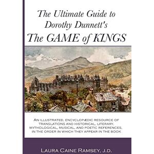 Ramsey J.D., Laura Caine The Ultimate Guide to Dorothy Dunnett's The Game of Kings: An illustrated, encyclopedic resource of translations and historical, literary, ... in the order in which they appear in the book Ramsey J.D., Laura Caine The Ultimate Guide to Dorothy Dunnett's The Game of Kings: An illustrated, encyclopedic resource of translations and historical, literary, ... in the order in which they appear in the book