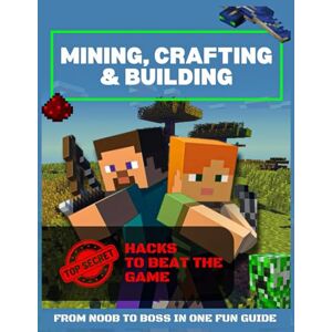 Maldonado, Robert Mining, Crafting & Building: The Complete Unofficial Humourous Guide With Top Secret Hacks To Beat The Game And Become A Boss. A Not-So-Serious Guide to Seriously Good Minecrafting. Maldonado, Robert Mining, Crafting & Building: The Complete Unofficial Humourous Guide With Top Secret Hacks To Beat The Game And Become A Boss. A Not-So-Serious Guide to Seriously Good Minecrafting.
