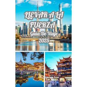 press, Ephraim LLEVAR A LA FUERZA GUÍA DE VIAJE 2025: Explore Shanghai 2025: una guía de cultura, cocina, maravillas del horizonte y la mejor época para visitar press, Ephraim LLEVAR A LA FUERZA GUÍA DE VIAJE 2025: Explore Shanghai 2025: una guía de cultura, cocina, maravillas del horizonte y la mejor época para visitar