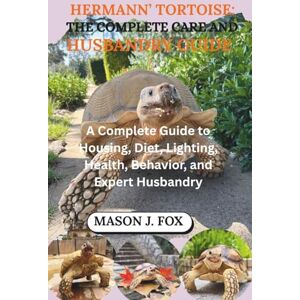 J. FOX, MASON HERMANN’S TORTOISE: THE COMPLETE CARE AND HUSBANDRY GUIDE: A Complete Guide to Housing, Diet, Lighting, Health, Behavior, and Expert Husbandry J. FOX, MASON HERMANN’S TORTOISE: THE COMPLETE CARE AND HUSBANDRY GUIDE: A Complete Guide to Housing, Diet, Lighting, Health, Behavior, and Expert Husbandry