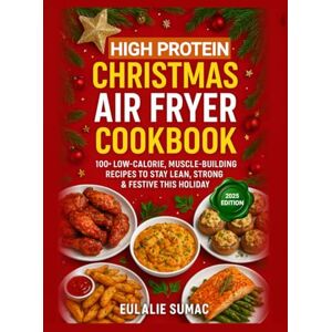 Sumac, Eulalie High-Protein Christmas Air Fryer Cookbook: 100+ Low-Calorie, Muscle-Building Recipes to Stay Lean, Strong and Festive This Holiday Sumac, Eulalie High-Protein Christmas Air Fryer Cookbook: 100+ Low-Calorie, Muscle-Building Recipes to Stay Lean, Strong and Festive This Holiday