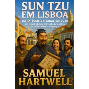 Hartwell, Samuel Sun Tzu em Lisboa: Estratégias e Risadas em 2025: Um encontro hilariante entre sabedoria antiga e a modernidade portuguesa (Epoch Shift Saga) Hartwell, Samuel Sun Tzu em Lisboa: Estratégias e Risadas em 2025: Um encontro hilariante entre sabedoria antiga e a modernidade portuguesa (Epoch Shift Saga)