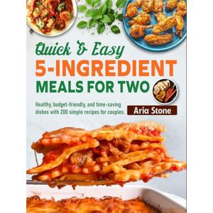 Stone, Aria Quick & Easy 5-Ingredient Meals for Two: Healthy, budget-friendly, and time-saving dishes with 200 simple recipes for couples Stone, Aria Quick & Easy 5-Ingredient Meals for Two: Healthy, budget-friendly, and time-saving dishes with 200 simple recipes for couples