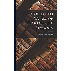 Peacock, Thomas Love Collected Works of Thomas Love Peacock Peacock, Thomas Love Collected Works of Thomas Love Peacock