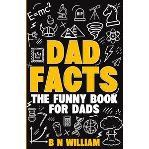 William, B N Dad Facts The Funny Book for Dads: Interesting Facts, Quick Stories & Trivia (the Perfect Gift for Dad) William, B N Dad Facts The Funny Book for Dads: Interesting Facts, Quick Stories & Trivia (the Perfect Gift for Dad)