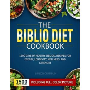 Champlin, Simeon THE BIBLIO DIET COOKBOOK: 1500 Days of Healthy Biblical Recipes for Energy, Longevity, Wellness, and Strength Champlin, Simeon THE BIBLIO DIET COOKBOOK: 1500 Days of Healthy Biblical Recipes for Energy, Longevity, Wellness, and Strength