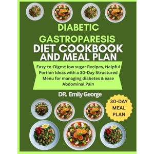 George, Dr. Emily Diabetic Gastroparesis Diet Cookbook and Meal Plan: Easy-to-Digest low sugar Recipes, Helpful Portion Ideas with a 30-Day Structured Menu for managing diabetes & ease Abdominal Pain George, Dr. Emily Diabetic Gastroparesis Diet Cookbook and Meal Plan: Easy-to-Digest low sugar Recipes, Helpful Portion Ideas with a 30-Day Structured Menu for managing diabetes & ease Abdominal Pain