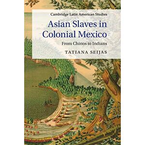 Seijas, Tatiana Asian Slaves in Colonial Mexico: From Chinos to Indians: 100 (Cambridge Latin American Studies, Series Number 100) Seijas, Tatiana Asian Slaves in Colonial Mexico: From Chinos to Indians: 100 (Cambridge Latin American Studies, Series Number 100)