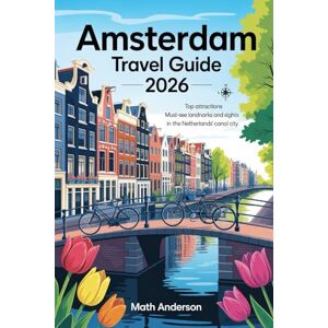 Anderson, Math AMSTERDAM TRAVEL GUIDE 2026: Top Attractions Must-See Landmarks and Sights in the Netherlands’ Canal City Anderson, Math AMSTERDAM TRAVEL GUIDE 2026: Top Attractions Must-See Landmarks and Sights in the Netherlands’ Canal City