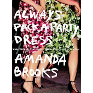 Brooks, Amanda Always Pack a Party Dress: And Other Lessons Learned From a (Half) Life in Fashion Brooks, Amanda Always Pack a Party Dress: And Other Lessons Learned From a (Half) Life in Fashion