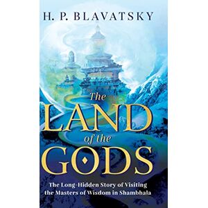 Blavatsky, H. P. The Land of the Gods: The Long-Hidden Story of Visiting the Masters of Wisdom in Shambhala: 1 (Sacred Wisdom Revived) Blavatsky, H. P. The Land of the Gods: The Long-Hidden Story of Visiting the Masters of Wisdom in Shambhala: 1 (Sacred Wisdom Revived)